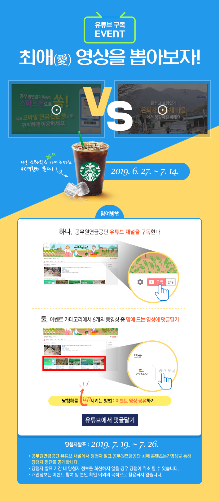공무원연금공단 유튜브 구독 EVENT 최애 영상을 뽑아보자!
응모기간 : 2019년6월27일부터 7월14일까지 응모하시면 스타벅스 아메리카노를 40명에게 드립니다. 참여방법 하나 공무원연금공단 유튜브 채널을 구독한다. 둘 이벤트 카테고리에서 6개의 동영상 중 맘에 드는 영상에 댓글달기 / 당첨률을 높이는 방법은 이벤트 영상 공유하기/당첨자발표 2019년7월19일부터 7월 26일