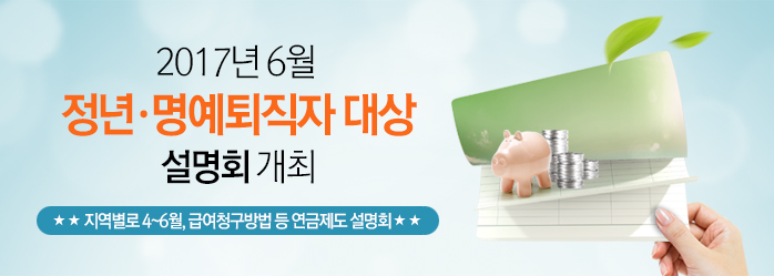 2017년 6월 정년·명예퇴직자 대상 설명회 개최 지역별로 4~6월, 급여청구방법 등 연금제도 설명회