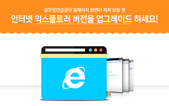 공무원연금공단 홈페이지 화면이 깨져 보일 땐 인터넷 익스플로러 버전을 업그레이드 하세요!