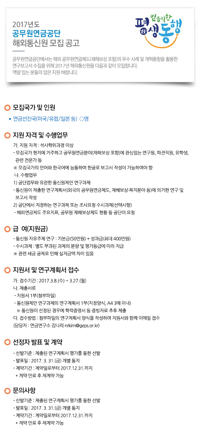 공무원연금공단에서는 해외 공무원연금제도(재해보상 포함)의 우수 사례 및 개혁동향을 활용한 연구보고서 수집을 위해 2017년 해외통신원을 다음과 같이 모집합니다. 역량 있는 분들의 많은 지원 바랍니다.