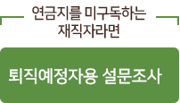 연금지를 미구독하는 재직자라면 퇴직예정자용 설문조사