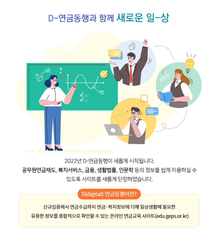 2022년 D-연금동행이 새롭게 시작됩니다. 공무원연금제도, 복지서비스, 금융, 생활법률, 인문학 등의 정보를 쉽게 이용하실 수 있도록 사이트를 새롭게 단장하였습니다.